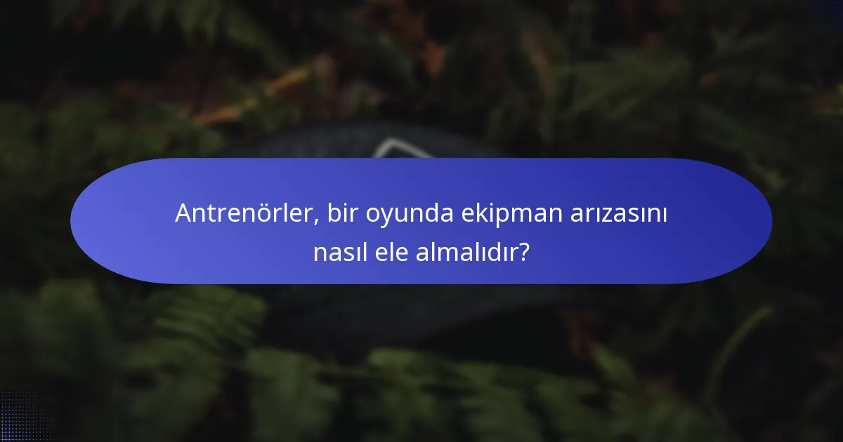 Antrenörler, bir oyunda ekipman arızasını nasıl ele almalıdır?