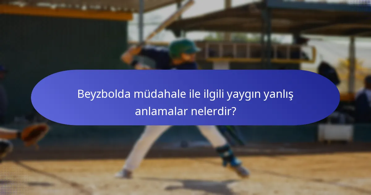 Beyzbolda müdahale ile ilgili yaygın yanlış anlamalar nelerdir?
