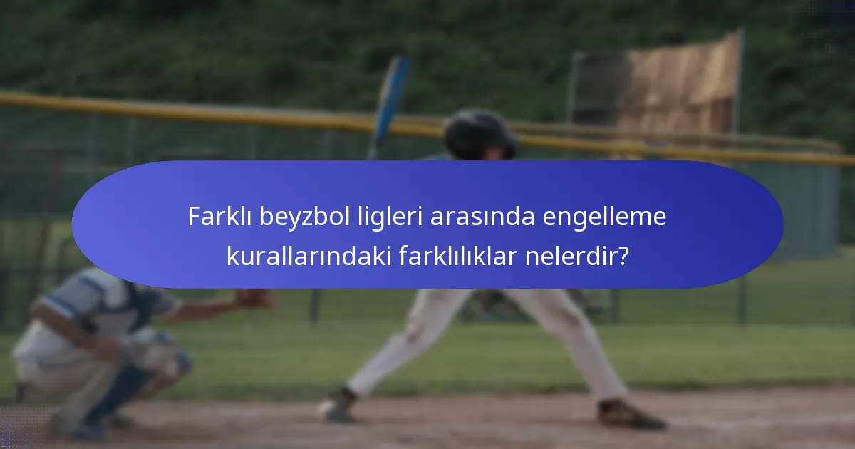 Farklı beyzbol ligleri arasında engelleme kurallarındaki farklılıklar nelerdir?