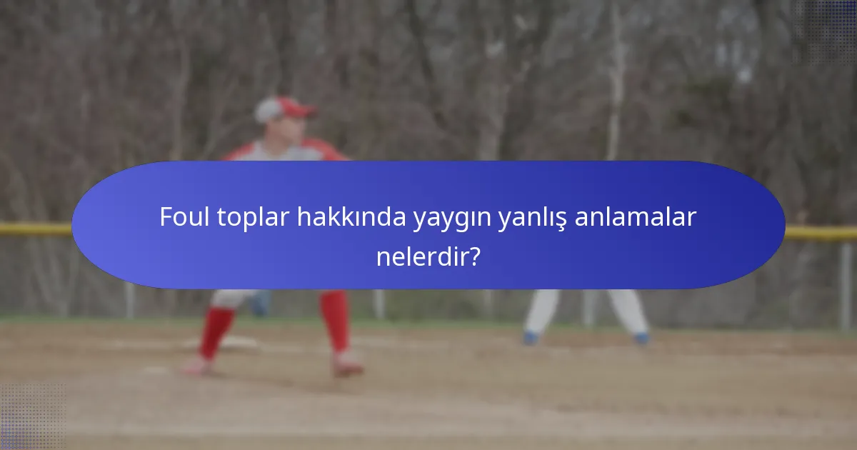 Foul toplar hakkında yaygın yanlış anlamalar nelerdir?