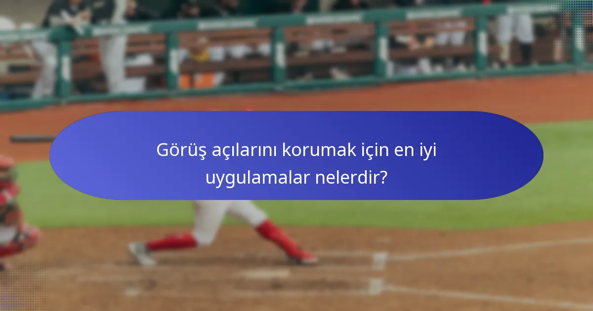 Görüş açılarını korumak için en iyi uygulamalar nelerdir?