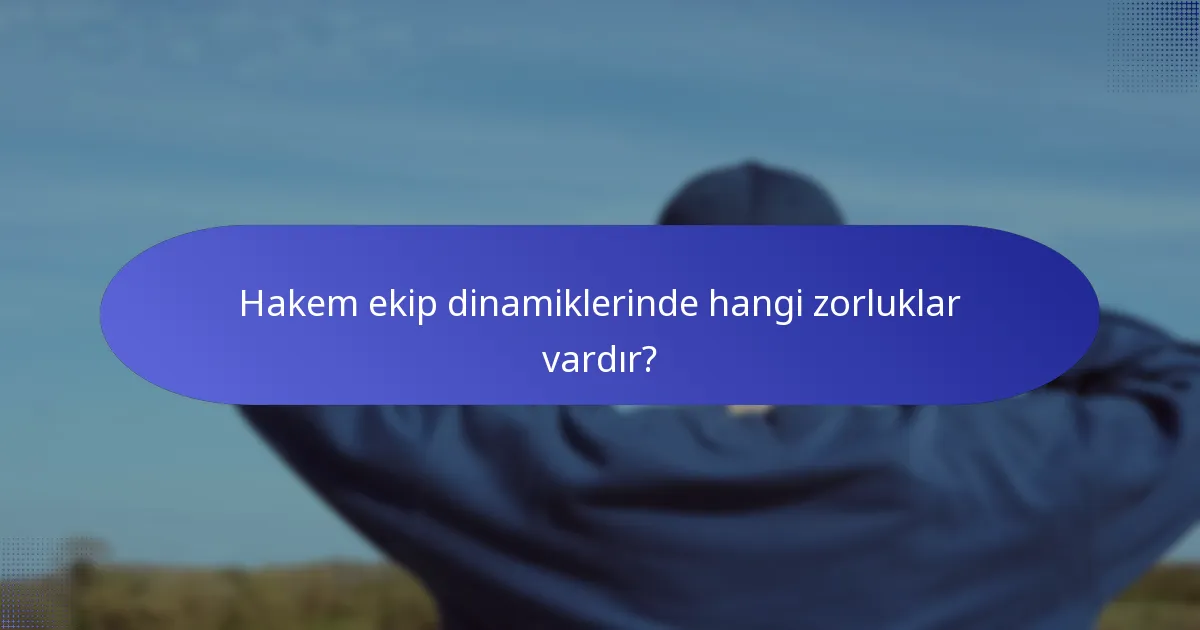 Hakem ekip dinamiklerinde hangi zorluklar vardır?