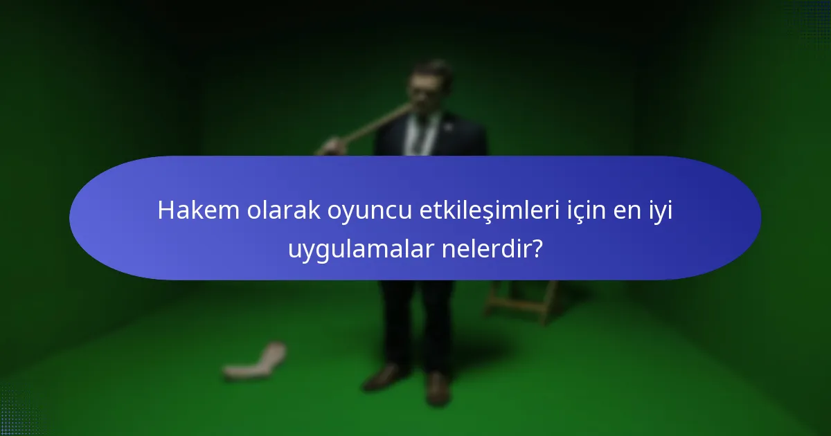 Hakem olarak oyuncu etkileşimleri için en iyi uygulamalar nelerdir?