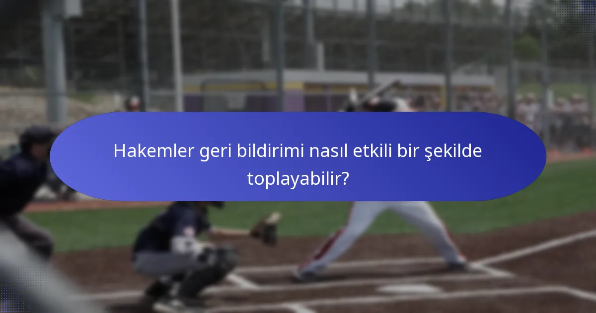 Hakemler geri bildirimi nasıl etkili bir şekilde toplayabilir?