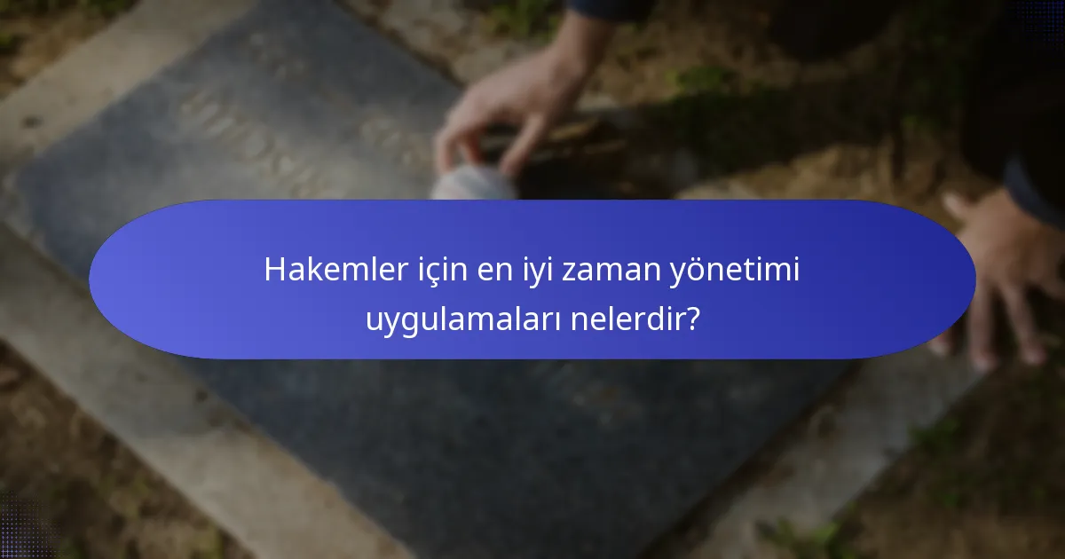 Hakemler için en iyi zaman yönetimi uygulamaları nelerdir?