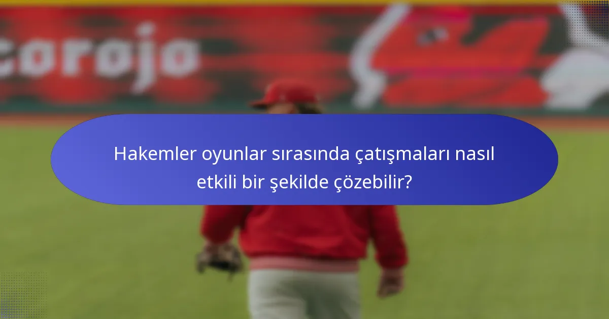 Hakemler oyunlar sırasında çatışmaları nasıl etkili bir şekilde çözebilir?