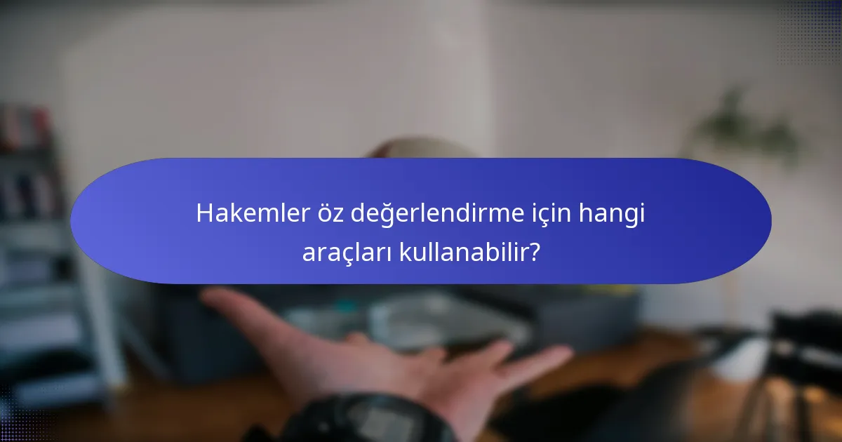 Hakemler öz değerlendirme için hangi araçları kullanabilir?