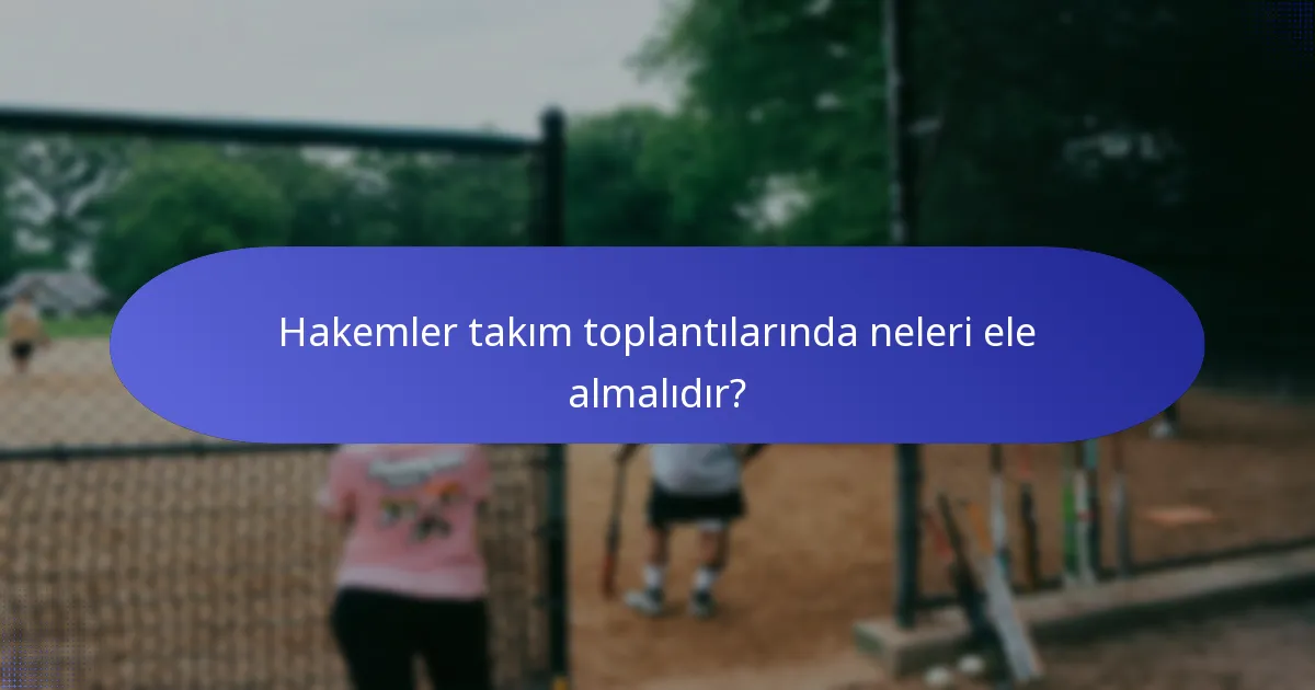 Hakemler takım toplantılarında neleri ele almalıdır?