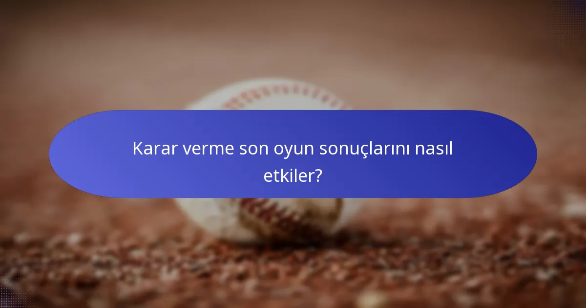 Karar verme son oyun sonuçlarını nasıl etkiler?