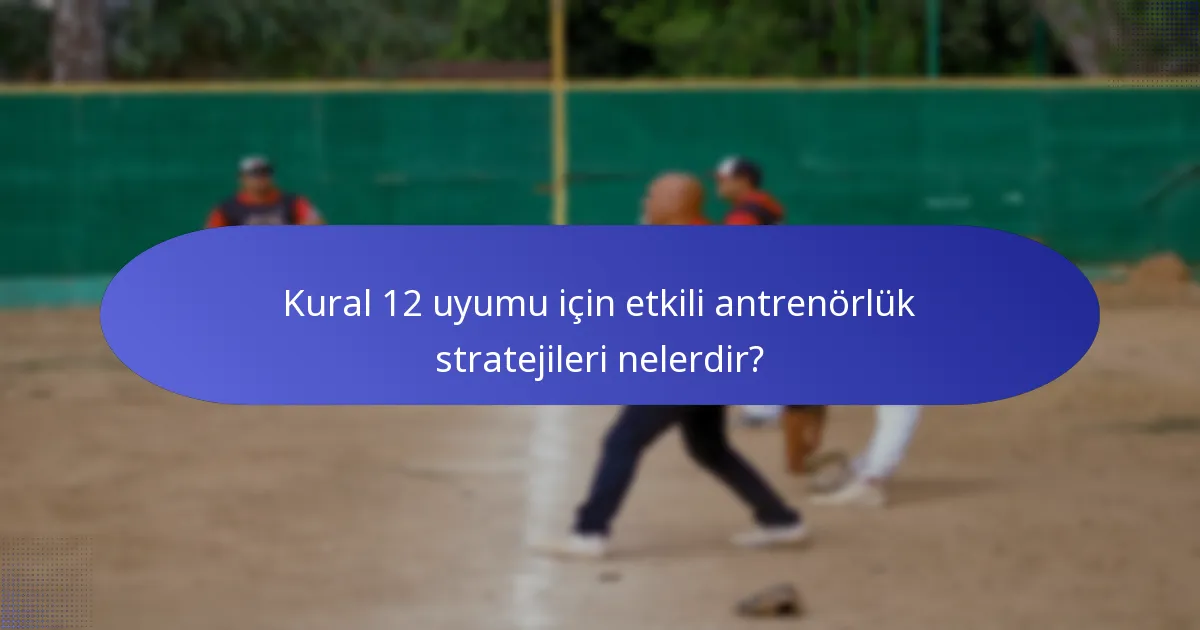 Kural 12 uyumu için etkili antrenörlük stratejileri nelerdir?