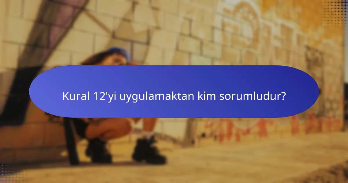 Kural 12'yi uygulamaktan kim sorumludur?