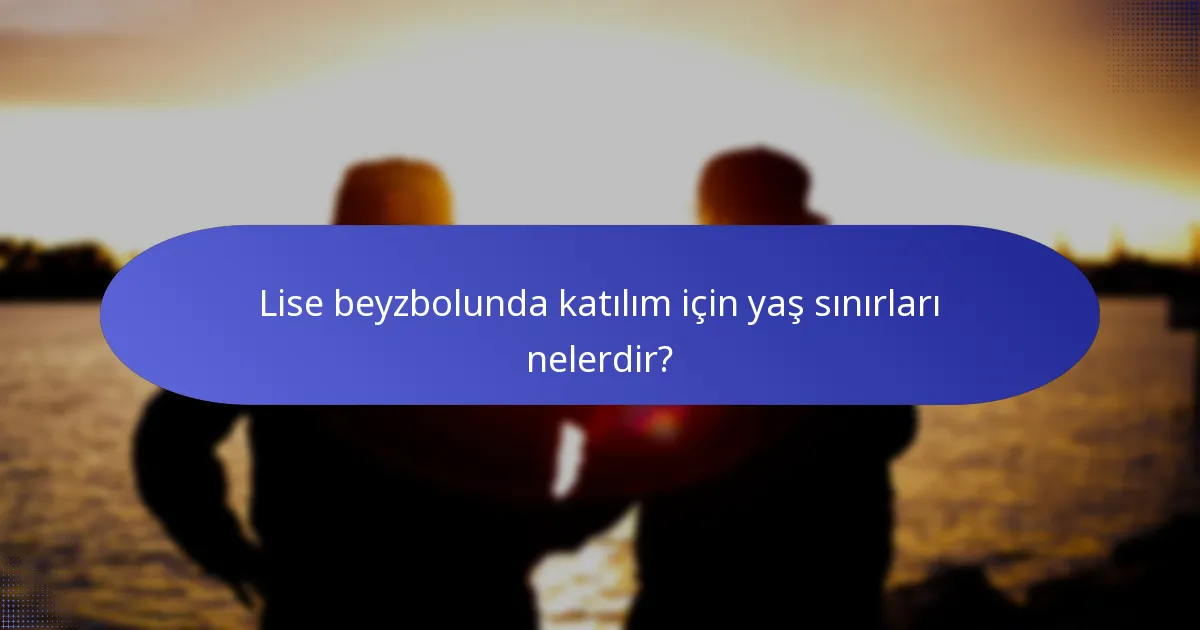 Lise beyzbolunda katılım için yaş sınırları nelerdir?