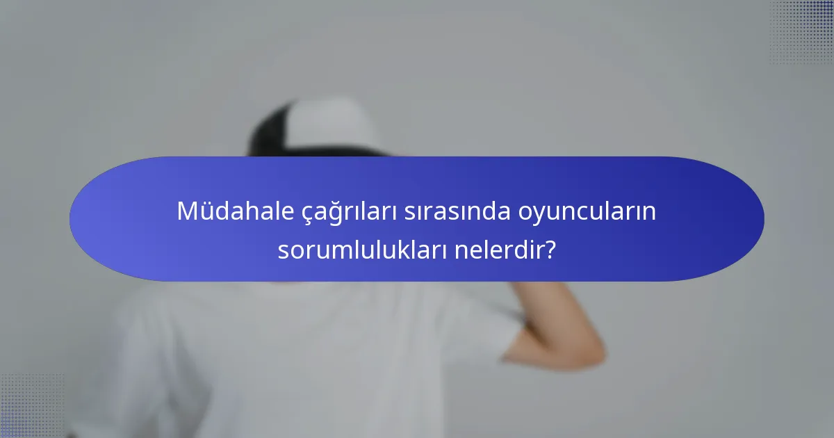 Müdahale çağrıları sırasında oyuncuların sorumlulukları nelerdir?