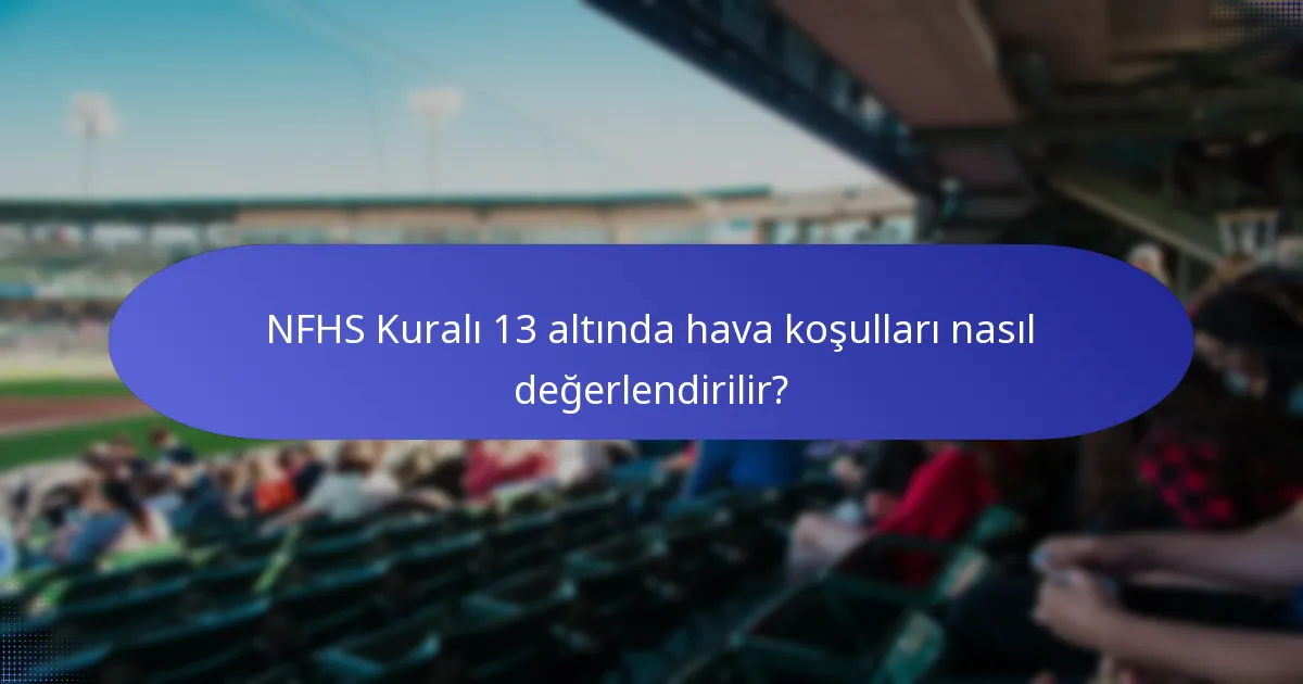 NFHS Kuralı 13 altında hava koşulları nasıl değerlendirilir?