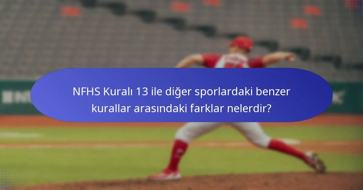 NFHS Kuralı 13 ile diğer sporlardaki benzer kurallar arasındaki farklar nelerdir?