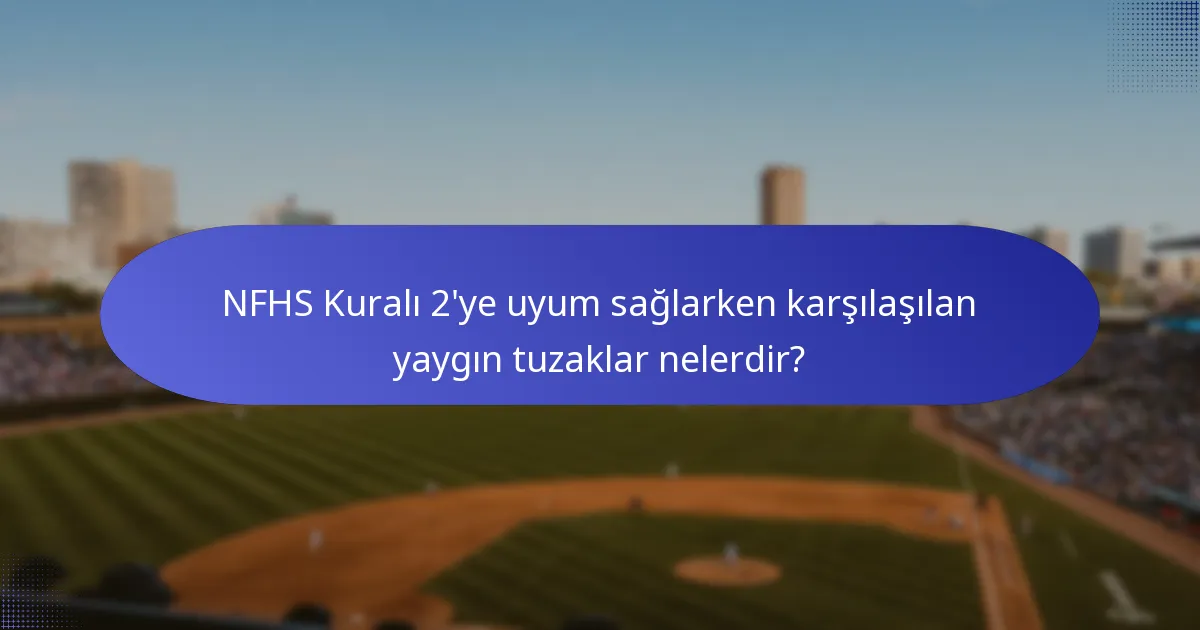 NFHS Kuralı 2'ye uyum sağlarken karşılaşılan yaygın tuzaklar nelerdir?