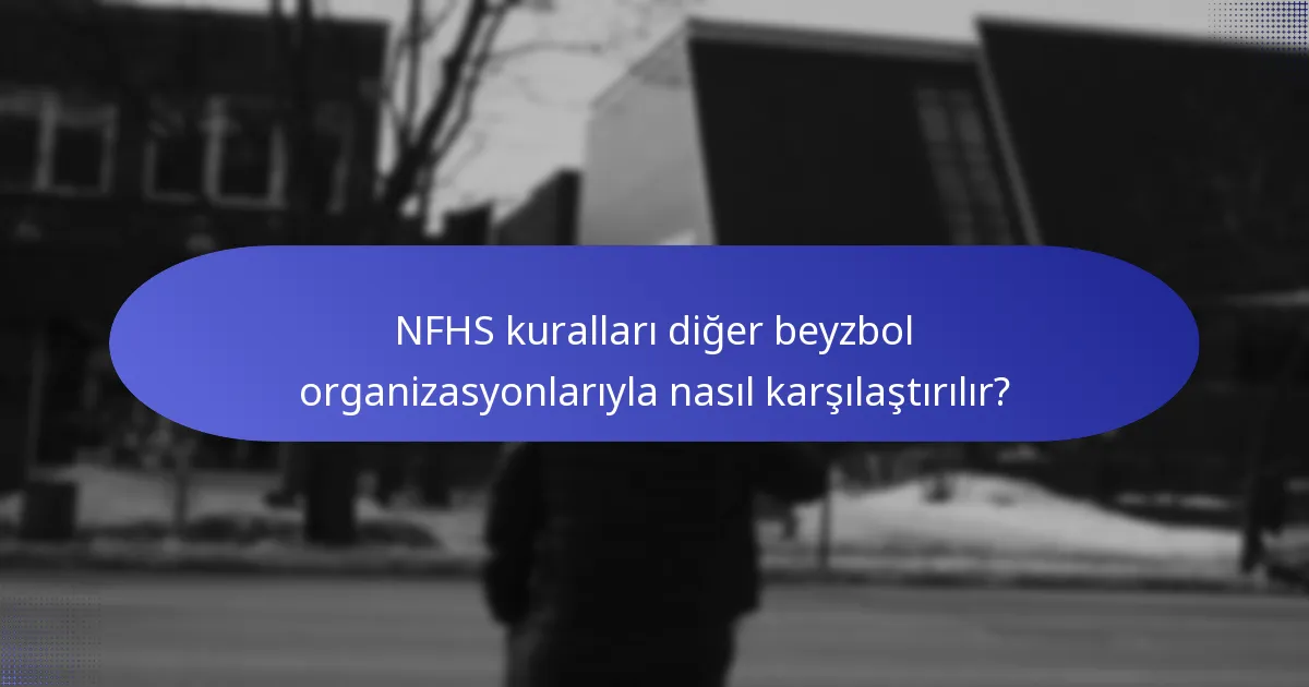 NFHS kuralları diğer beyzbol organizasyonlarıyla nasıl karşılaştırılır?