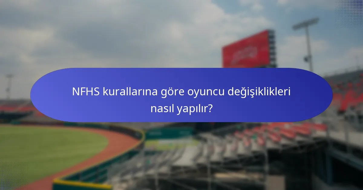 NFHS kurallarına göre oyuncu değişiklikleri nasıl yapılır?