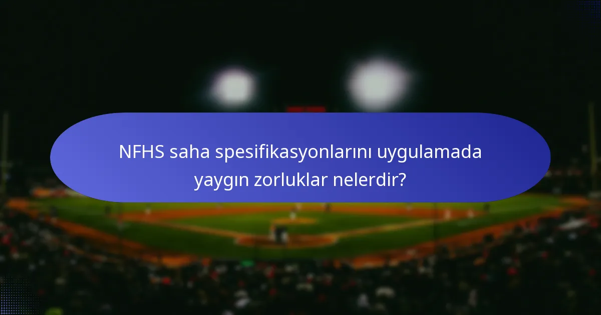 NFHS saha spesifikasyonlarını uygulamada yaygın zorluklar nelerdir?