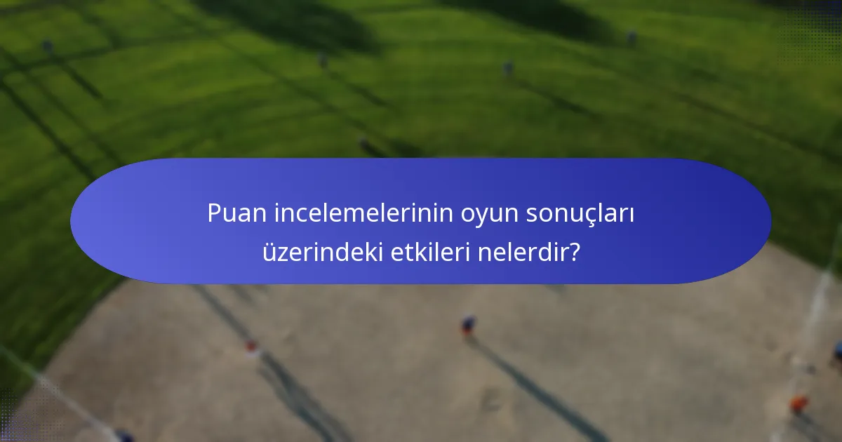 Puan incelemelerinin oyun sonuçları üzerindeki etkileri nelerdir?
