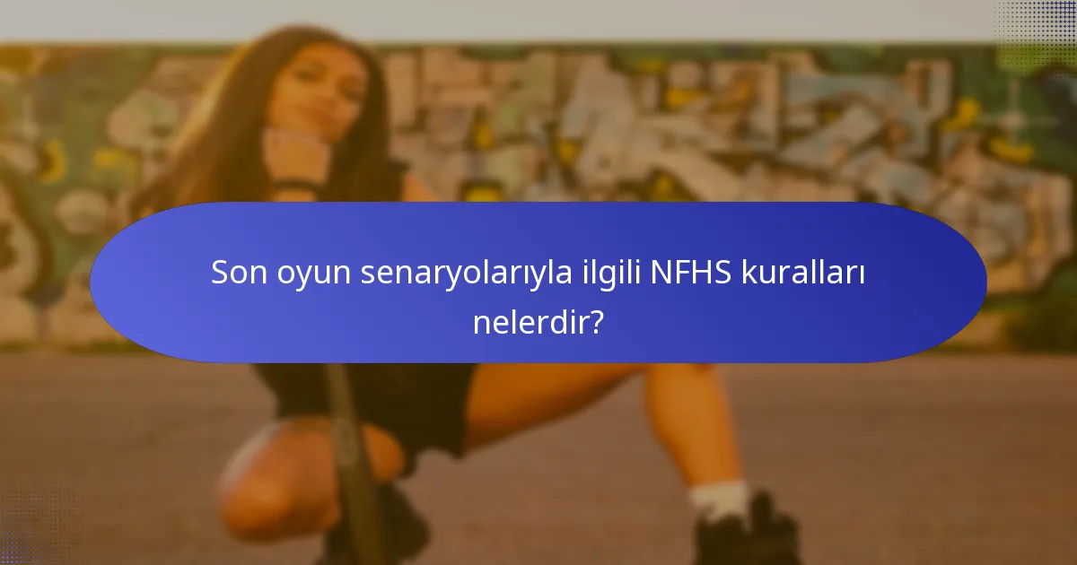 Son oyun senaryolarıyla ilgili NFHS kuralları nelerdir?