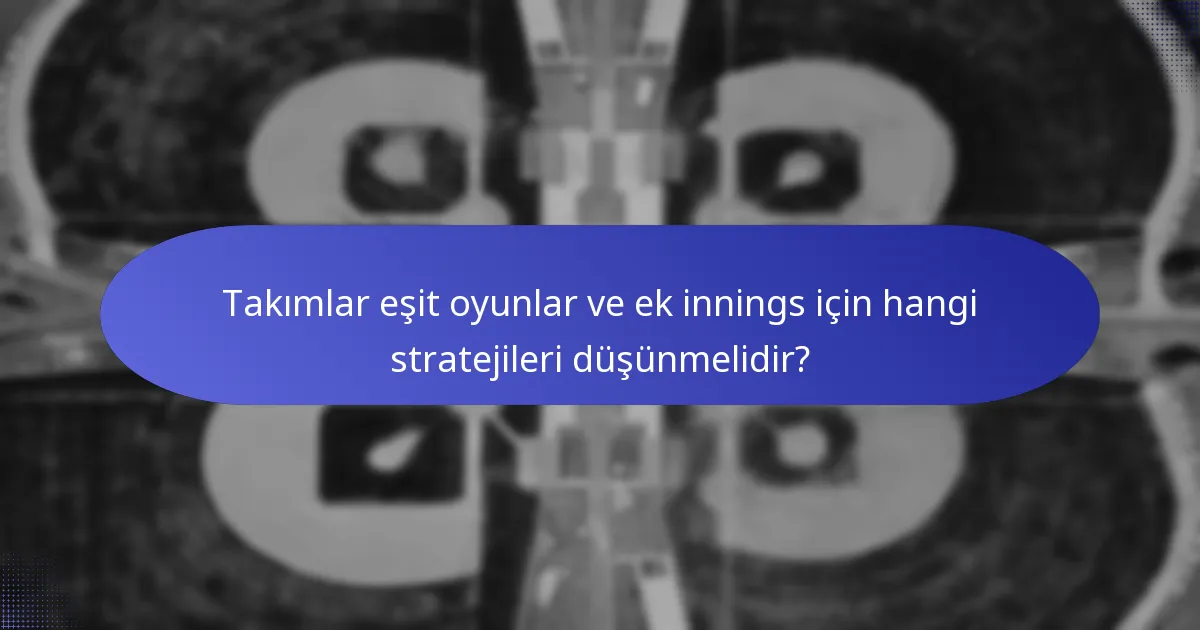 Takımlar eşit oyunlar ve ek innings için hangi stratejileri düşünmelidir?