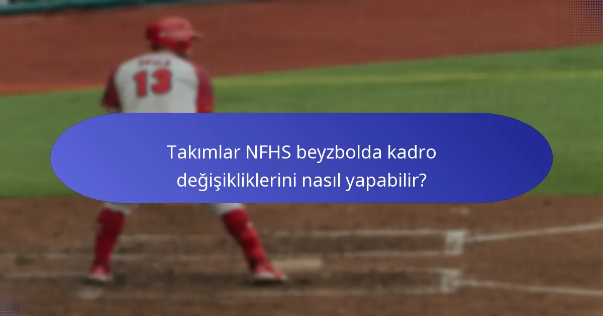 Takımlar NFHS beyzbolda kadro değişikliklerini nasıl yapabilir?